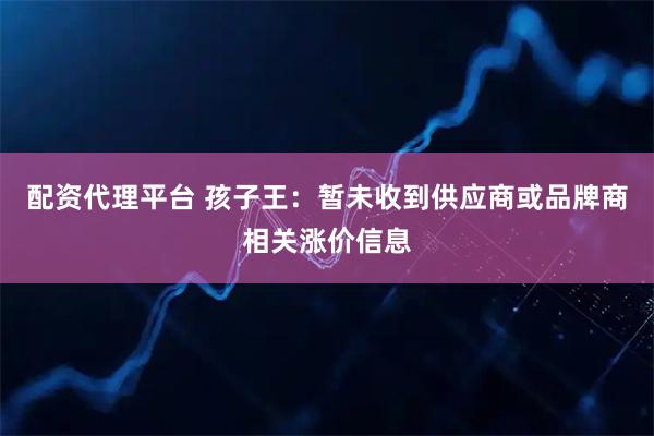 配资代理平台 孩子王：暂未收到供应商或品牌商相关涨价信息