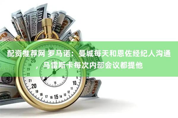 配资推荐网 罗马诺：曼城每天和恩佐经纪人沟通，马雷斯卡每次内部会议都提他