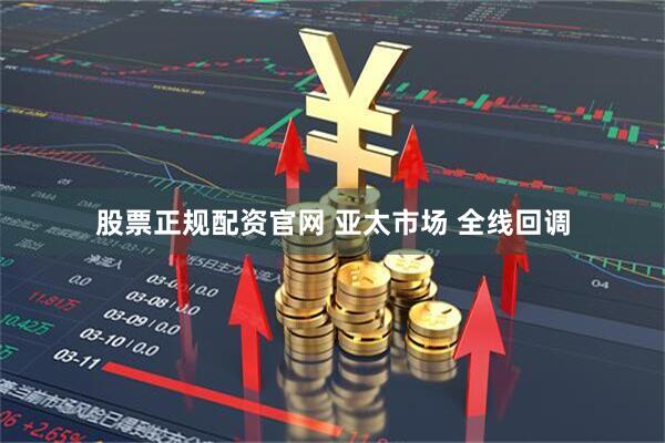 股票正规配资官网 亚太市场 全线回调