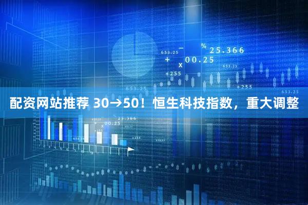 配资网站推荐 30→50！恒生科技指数，重大调整